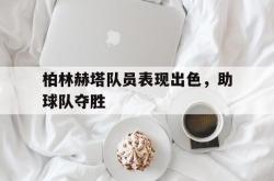 亚博官网-柏林赫塔队员表现出色，助球队夺胜