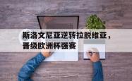 亚博-斯洛文尼亚逆转拉脱维亚，晋级欧洲杯强赛