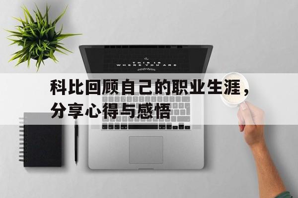 科比回顾自己的职业生涯，分享心得与感悟