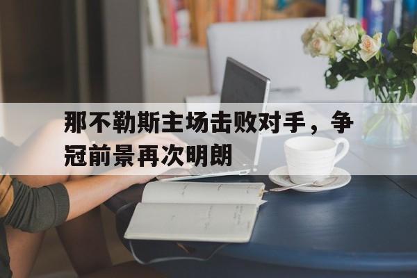 那不勒斯主场击败对手，争冠前景再次明朗