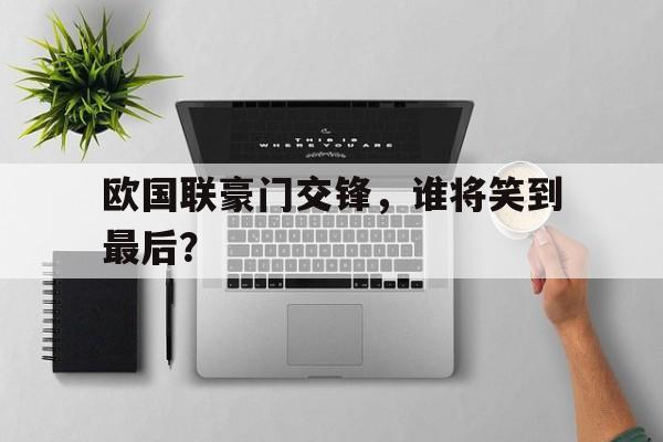 欧国联豪门交锋，谁将笑到最后？