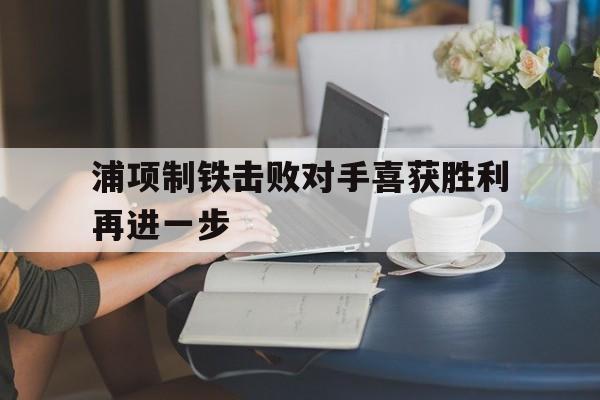 浦项制铁击败对手喜获胜利再进一步
